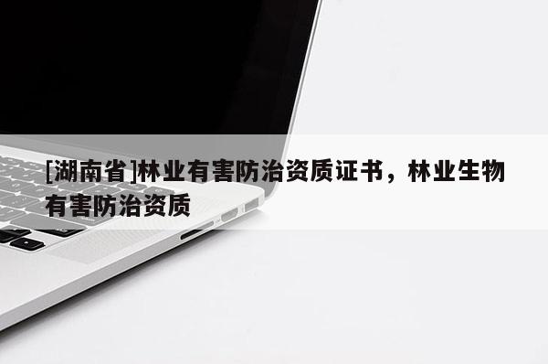 [湖南省]林業(yè)有害防治資質(zhì)證書(shū)，林業(yè)生物有害防治資質(zhì)