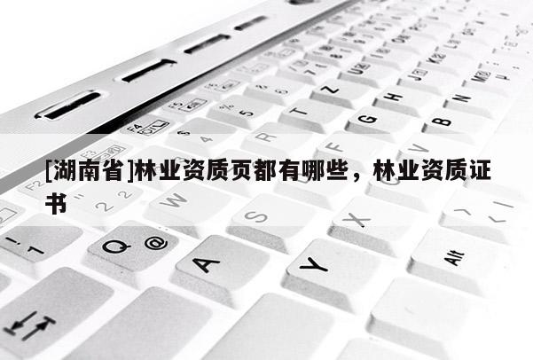 [湖南省]林業(yè)資質(zhì)頁都有哪些，林業(yè)資質(zhì)證書