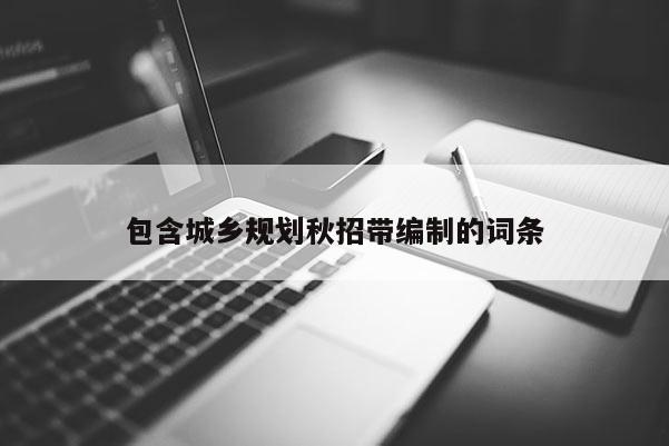 包含城鄉(xiāng)規(guī)劃秋招帶編制的詞條