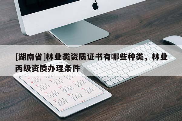 [湖南省]林業(yè)類資質(zhì)證書(shū)有哪些種類，林業(yè)丙級(jí)資質(zhì)辦理?xiàng)l件