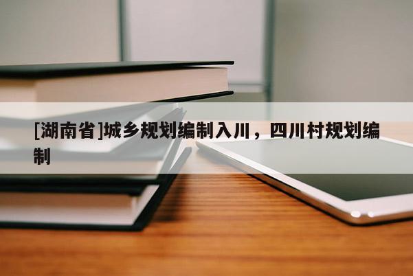 [湖南省]城鄉(xiāng)規(guī)劃編制入川，四川村規(guī)劃編制