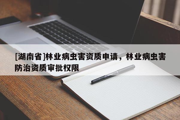 [湖南省]林業(yè)病蟲害資質(zhì)申請，林業(yè)病蟲害防治資質(zhì)審批權(quán)限