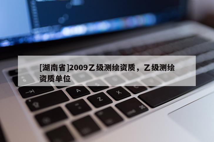 [湖南省]2009乙級(jí)測繪資質(zhì)，乙級(jí)測繪資質(zhì)單位