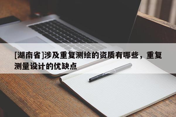 [湖南省]涉及重復(fù)測(cè)繪的資質(zhì)有哪些，重復(fù)測(cè)量設(shè)計(jì)的優(yōu)缺點(diǎn)