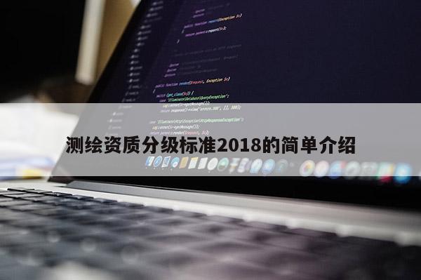 測繪資質(zhì)分級(jí)標(biāo)準(zhǔn)2018的簡單介紹