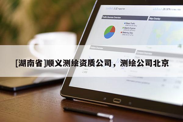 [湖南省]順義測繪資質(zhì)公司，測繪公司北京