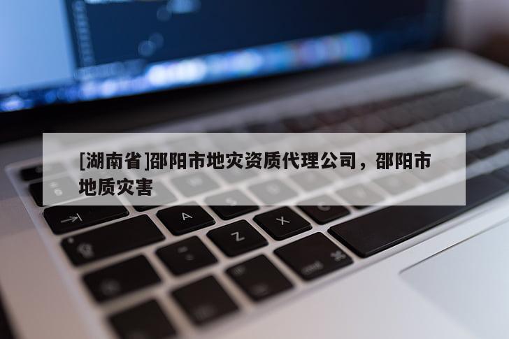 [湖南省]邵陽市地災資質代理公司，邵陽市地質災害